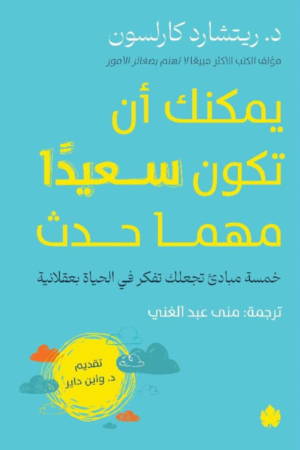 كتاب: يمكنك أن تكون سعيداً مهما حدث: خمسة مبادئ تجعلك تفكر في الحياة بعقلانية - ريتشارد كارلسون